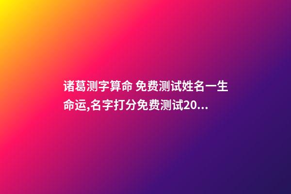 诸葛测字算命 免费测试姓名一生命运,名字打分免费测试2022-第1张-观点-玄机派